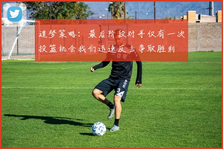 追梦策略：最后阶段对手仅有一次投篮机会我们迅速反击争取胜利