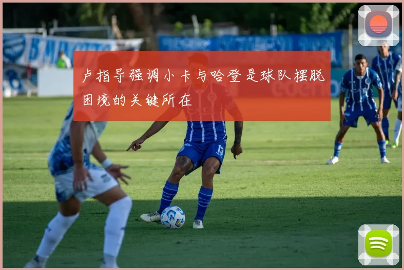 卢指导强调小卡与哈登是球队摆脱困境的关键所在