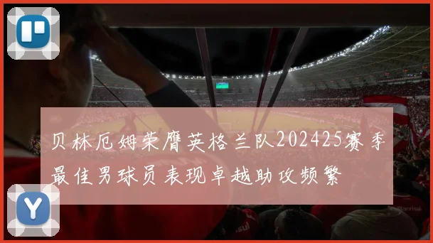 贝林厄姆荣膺英格兰队202425赛季最佳男球员表现卓越助攻频繁