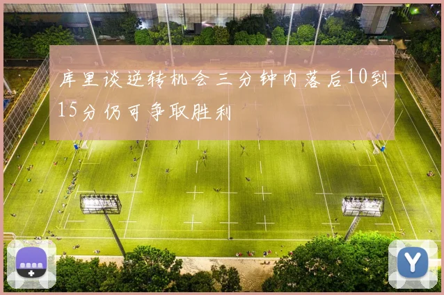 库里谈逆转机会三分钟内落后10到15分仍可争取胜利