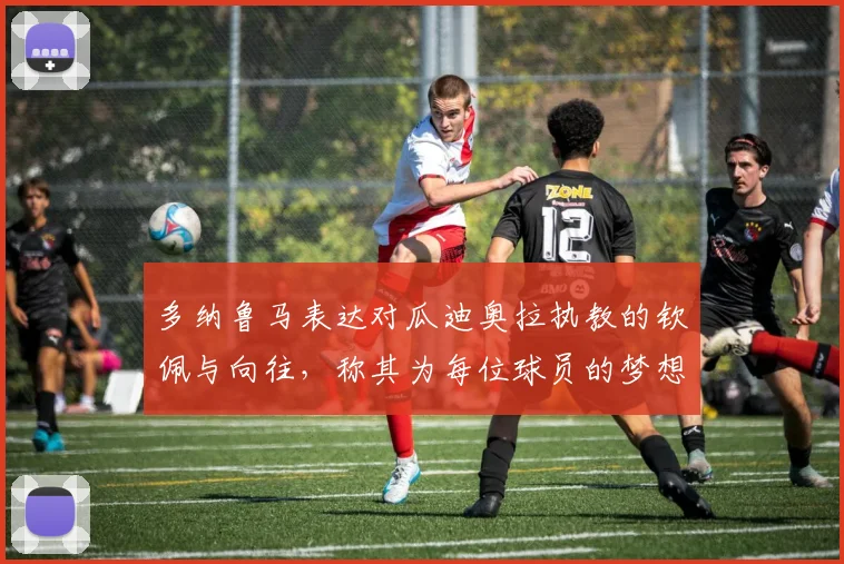 多纳鲁马表达对瓜迪奥拉执教的钦佩与向往，称其为每位球员的梦想之地