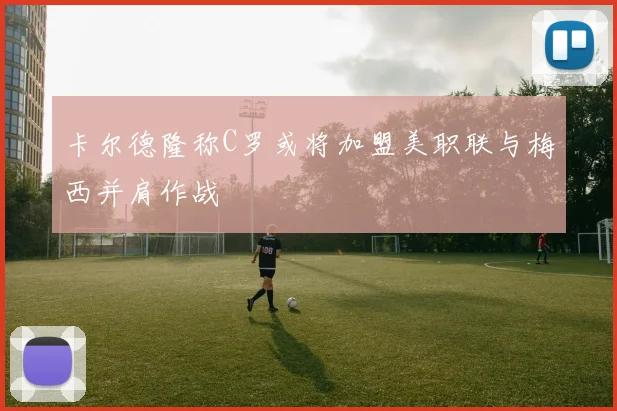 卡尔德隆称C罗或将加盟美职联与梅西并肩作战