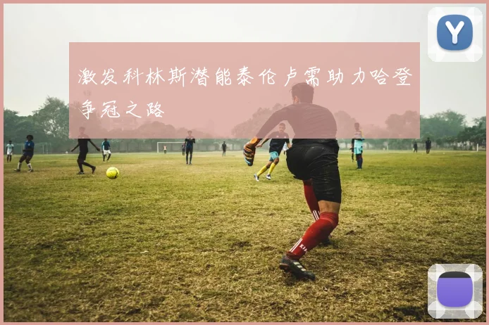 激发科林斯潜能泰伦卢需助力哈登争冠之路