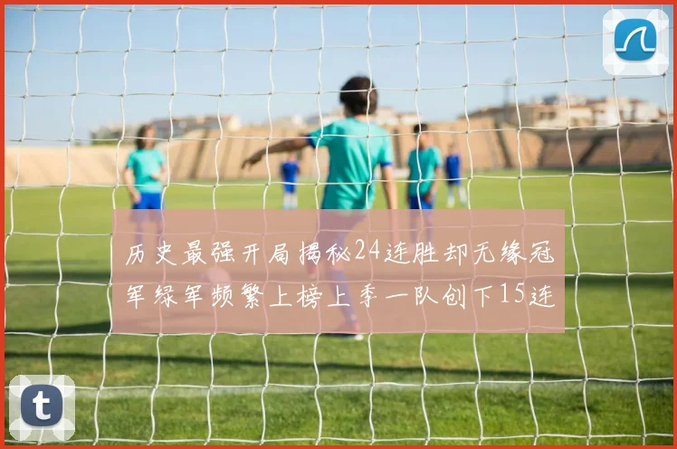历史最强开局揭秘24连胜却无缘冠军绿军频繁上榜上季一队创下15连胜佳绩