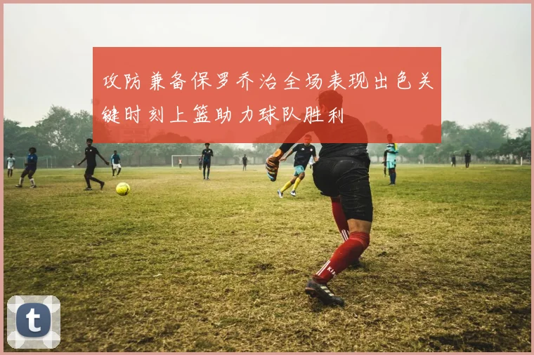 攻防兼备保罗乔治全场表现出色关键时刻上篮助力球队胜利