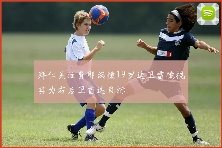 拜仁关注费耶诺德19岁边卫雷德视其为右后卫首选目标
