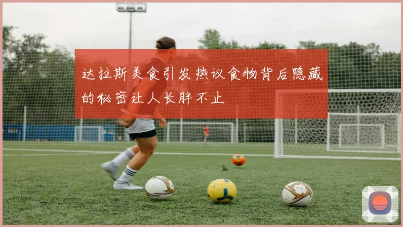 达拉斯美食引发热议食物背后隐藏的秘密让人长胖不止