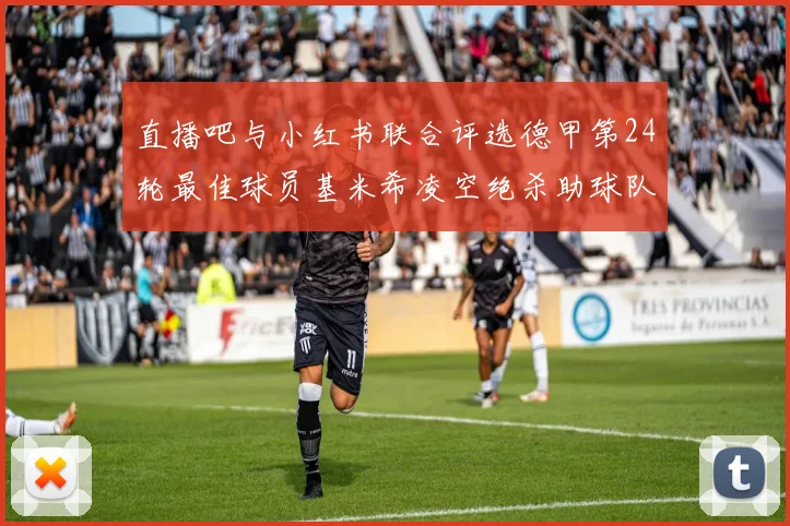 直播吧与小红书联合评选德甲第24轮最佳球员基米希凌空绝杀助球队赢得国家德比