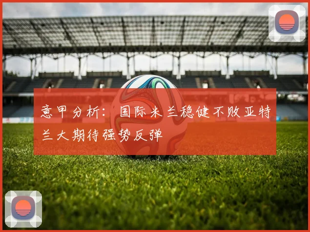 意甲分析：国际米兰稳健不败亚特兰大期待强势反弹