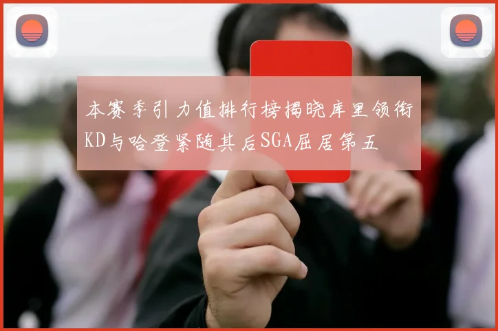 本赛季引力值排行榜揭晓库里领衔KD与哈登紧随其后SGA屈居第五