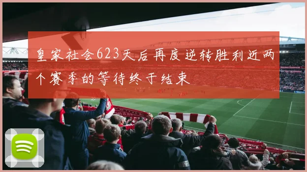 皇家社会623天后再度逆转胜利近两个赛季的等待终于结束