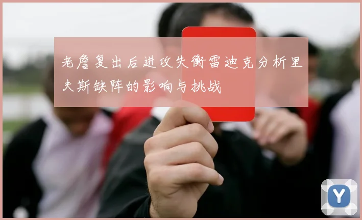 老詹复出后进攻失衡雷迪克分析里夫斯缺阵的影响与挑战