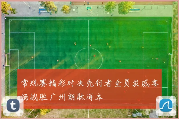 常规赛精彩对决先行者全员发威客场战胜广州朗肽海本