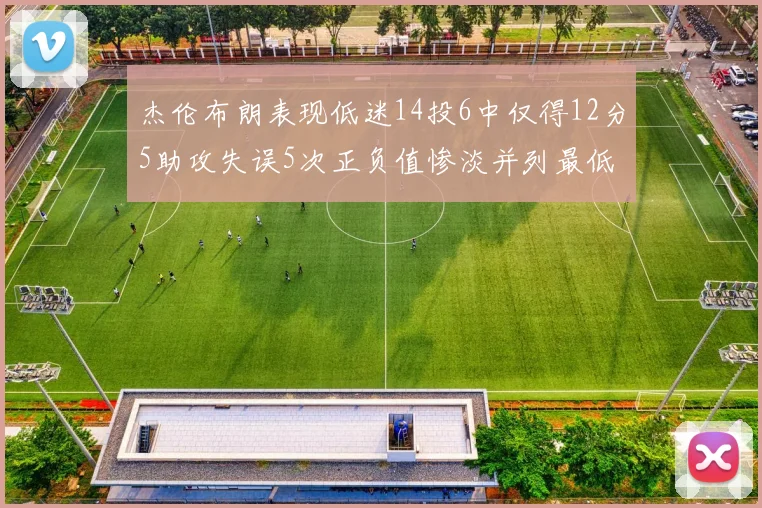 杰伦布朗表现低迷14投6中仅得12分5助攻失误5次正负值惨淡并列最低