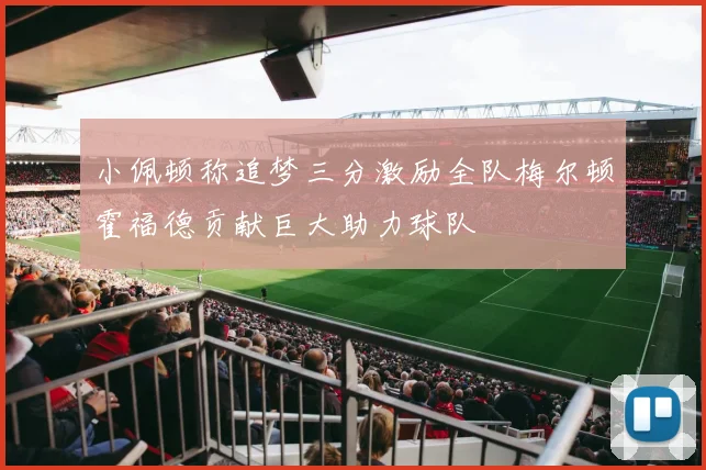 小佩顿称追梦三分激励全队梅尔顿霍福德贡献巨大助力球队